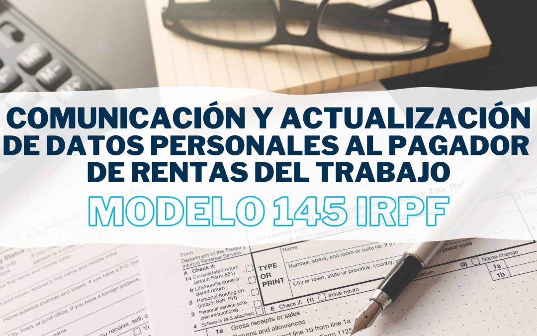¿Por qué debes presentar el modelo 145 IRPF cada enero? Comunicación y actualización de datos al pagador de rentas del trabajo