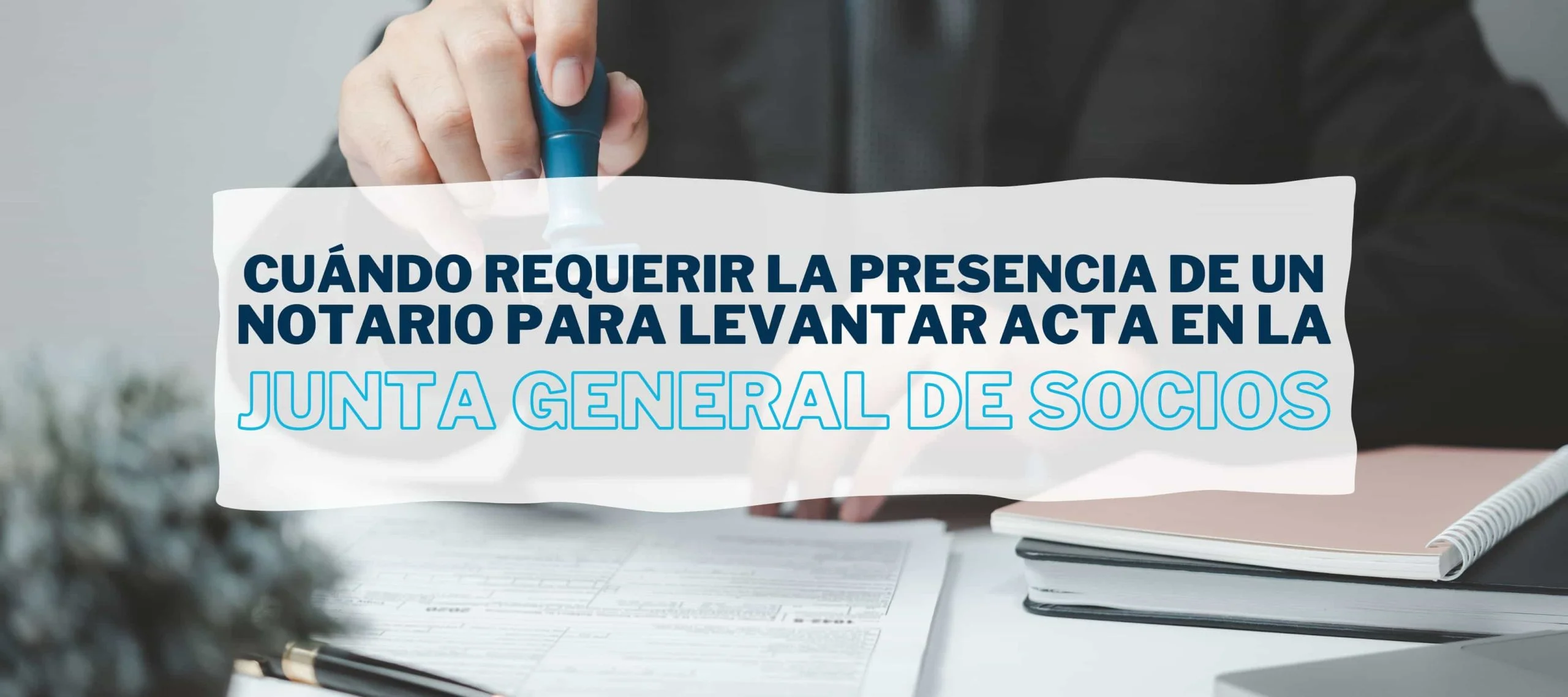 Notario dando fe de un Acta de Junta en la Junta General de Socios de una sociedad.